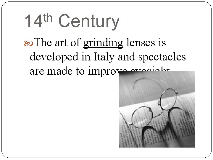 th 14 Century The art of grinding lenses is developed in Italy and spectacles