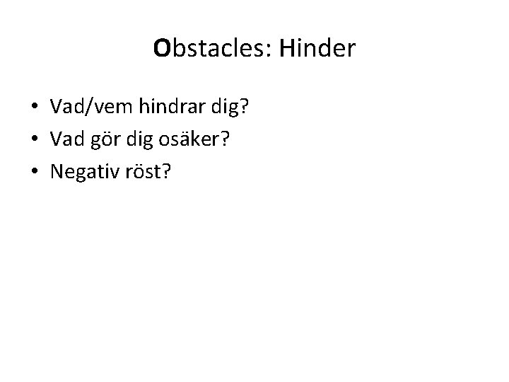 Obstacles: Hinder • Vad/vem hindrar dig? • Vad gör dig osäker? • Negativ röst?