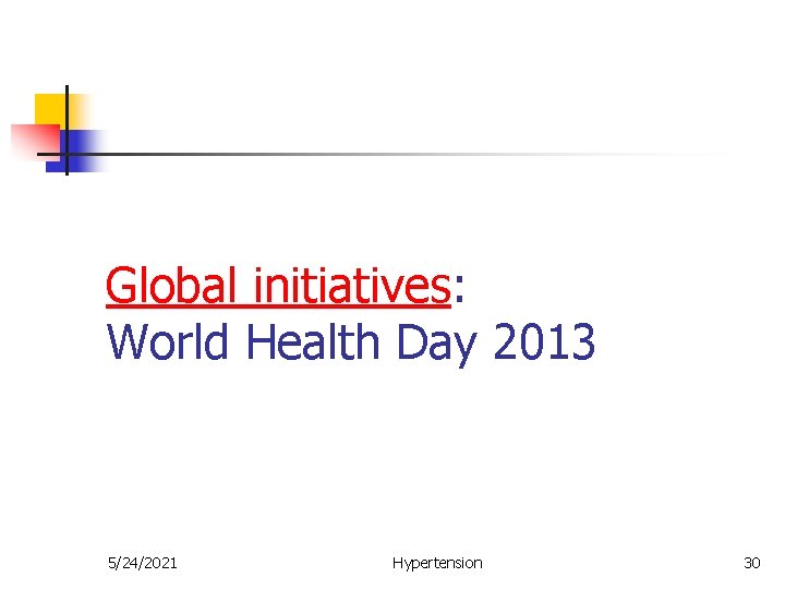 Global initiatives: World Health Day 2013 5/24/2021 Hypertension 30 