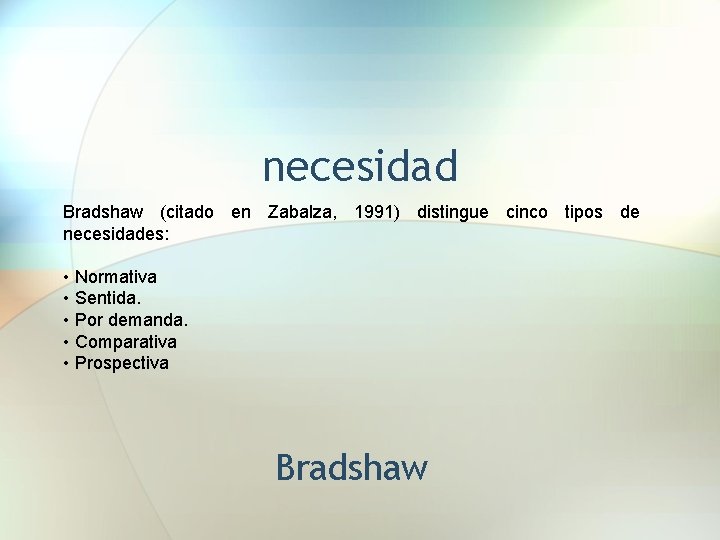 necesidad Bradshaw (citado en Zabalza, 1991) distingue cinco tipos de necesidades: • Normativa •