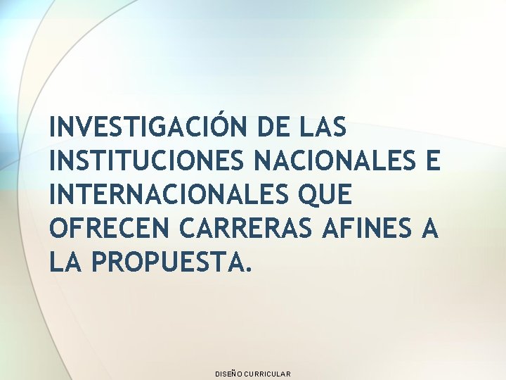 INVESTIGACIÓN DE LAS INSTITUCIONES NACIONALES E INTERNACIONALES QUE OFRECEN CARRERAS AFINES A LA PROPUESTA.