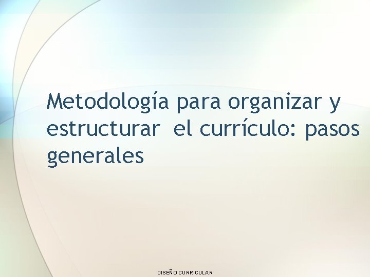 Metodología para organizar y estructurar el currículo: pasos generales DISEÑO CURRICULAR 
