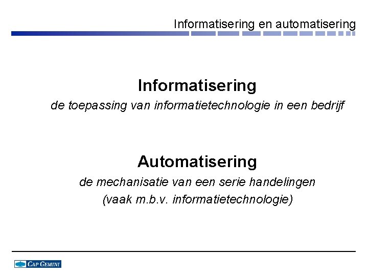 Informatisering en automatisering Informatisering de toepassing van informatietechnologie in een bedrijf Automatisering de mechanisatie