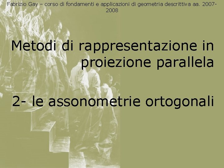 Fabrizio Gay – corso di fondamenti e applicazioni di geometria descrittiva aa. 20072008 Metodi