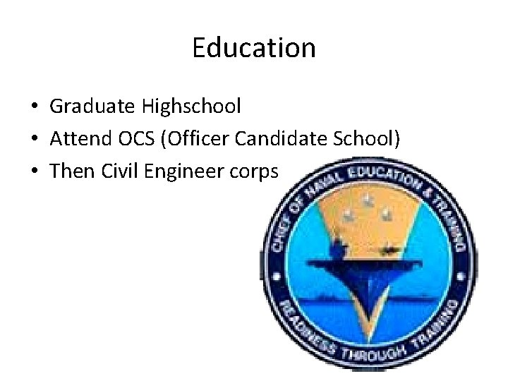 Education • Graduate Highschool • Attend OCS (Officer Candidate School) • Then Civil Engineer