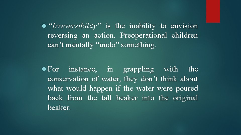  “Irreversibility” is the inability to envision reversing an action. Preoperational children can’t mentally