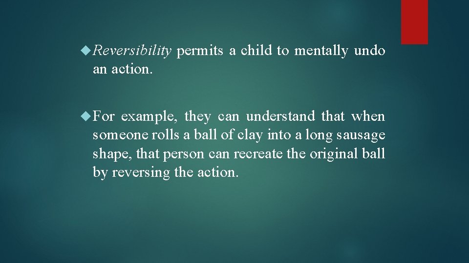  Reversibility permits a child to mentally undo an action. For example, they can