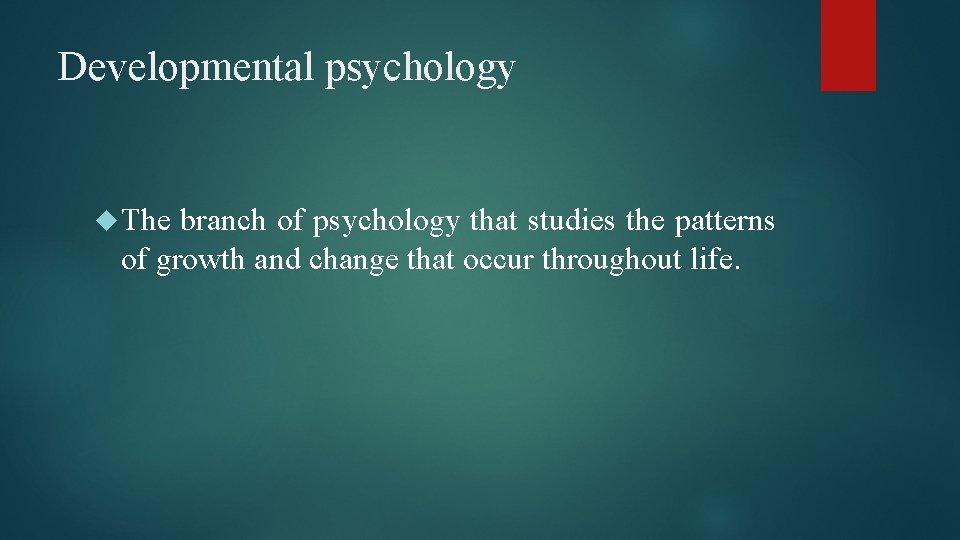 Developmental psychology The branch of psychology that studies the patterns of growth and change