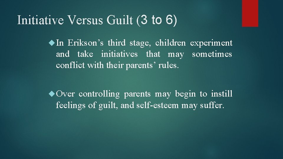 Initiative Versus Guilt (3 to 6) In Erikson’s third stage, children experiment and take