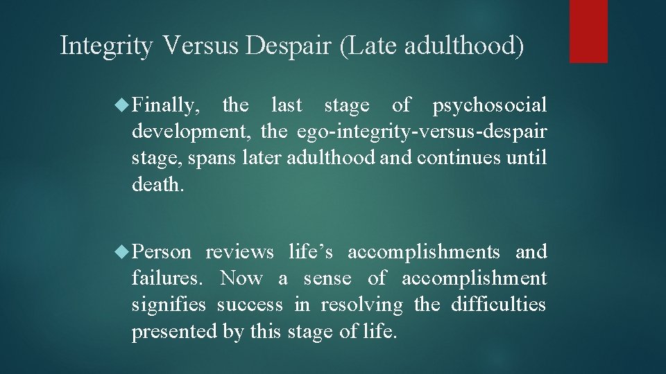 Integrity Versus Despair (Late adulthood) Finally, the last stage of psychosocial development, the ego-integrity-versus-despair