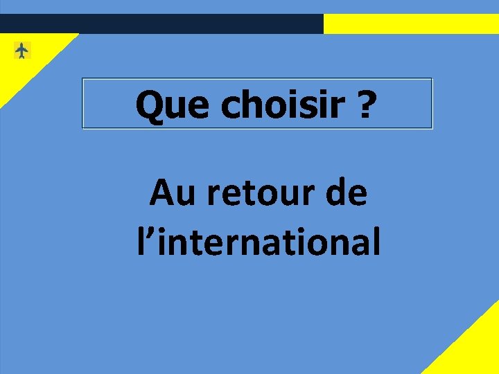 2 Que choisir ? Au retour de l’international 