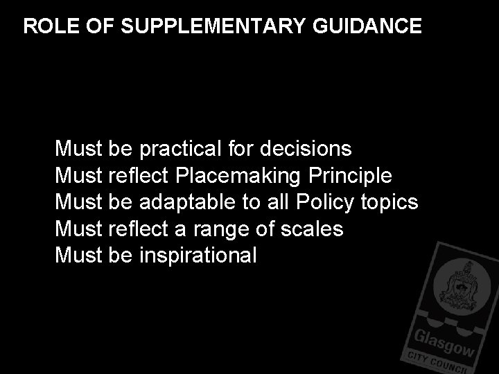 ROLE OF SUPPLEMENTARY GUIDANCE Must be practical for decisions Must reflect Placemaking Principle Must ROLE OF SUPPLEMENTARY GUIDANCE Must be practical for decisions Must reflect Placemaking Principle Must