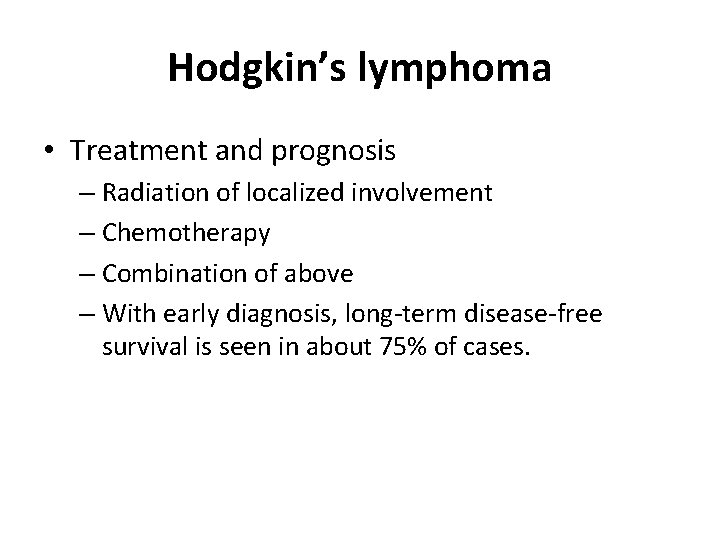 Hodgkin’s lymphoma • Treatment and prognosis – Radiation of localized involvement – Chemotherapy –