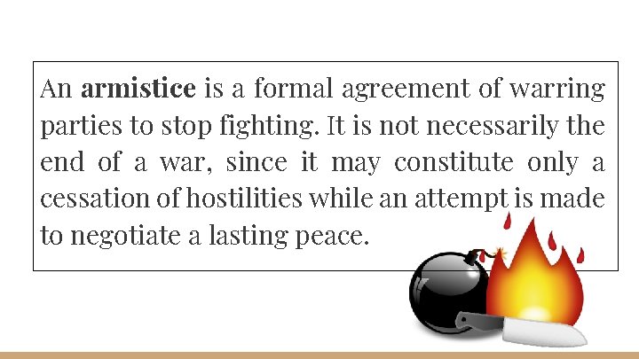 An armistice is a formal agreement of warring parties to stop fighting. It is