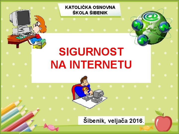 KATOLIČKA OSNOVNA ŠKOLA ŠIBENIK SIGURNOST NA INTERNETU Šibenik, veljača 2016. 