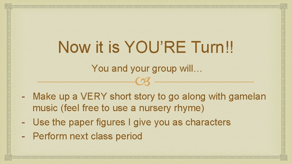 Now it is YOU’RE Turn!! You and your group will… - Make up a Now it is YOU’RE Turn!! You and your group will… - Make up a