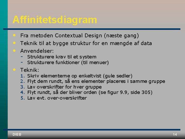 Affinitetsdiagram • • • Fra metoden Contextual Design (næste gang) Teknik til at bygge