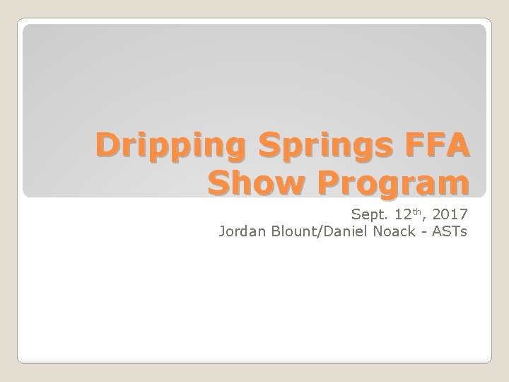 Dripping Springs FFA Show Program Sept. 12 th, 2017 Jordan Blount/Daniel Noack - ASTs