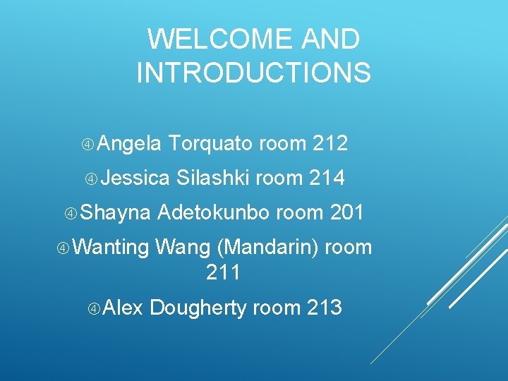 WELCOME AND INTRODUCTIONS Angela Torquato room 212 Jessica Silashki room 214 Shayna Adetokunbo room