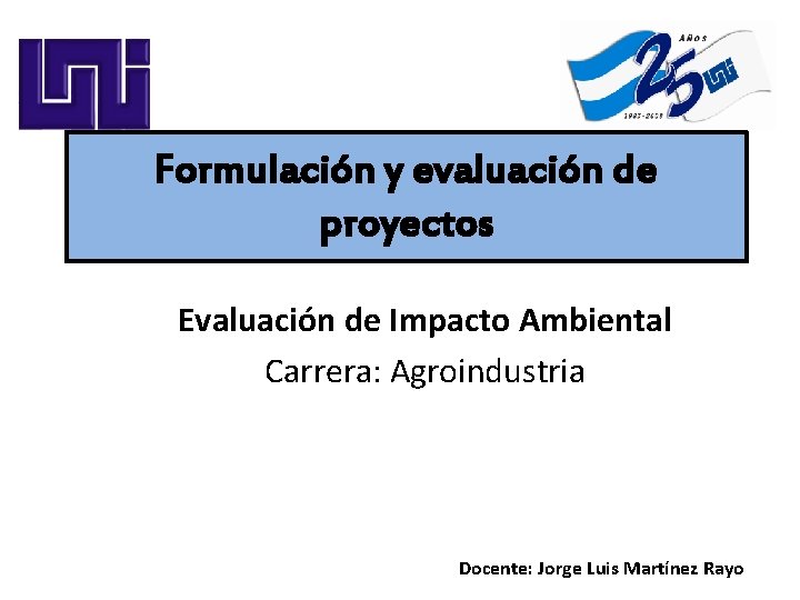 Formulación y evaluación de proyectos Evaluación de Impacto Ambiental Carrera: Agroindustria Docente: Jorge Luis