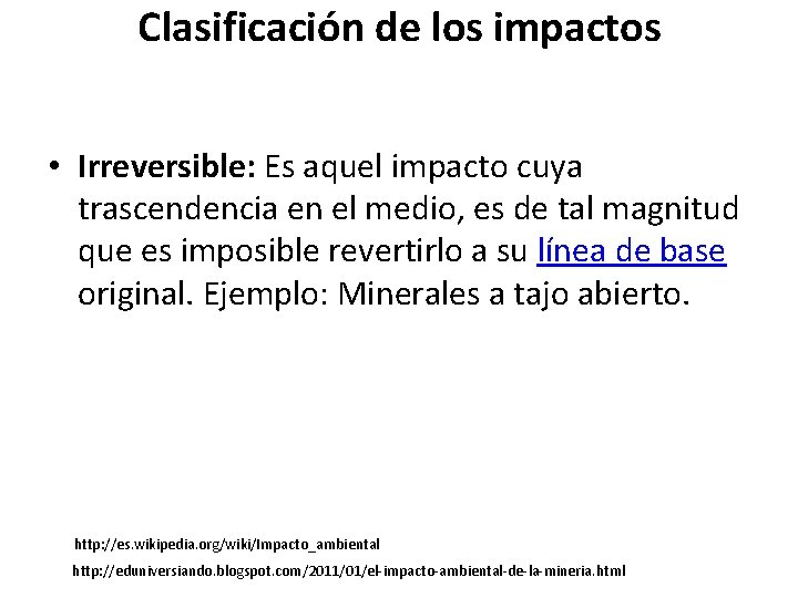 Clasificación de los impactos • Irreversible: Es aquel impacto cuya trascendencia en el medio,
