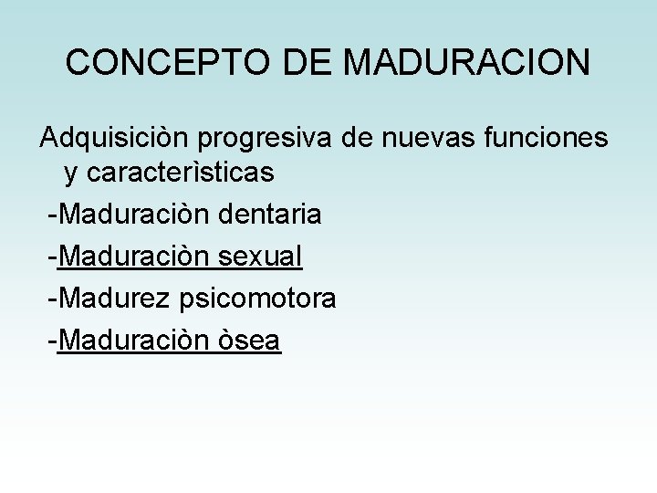 CONCEPTO DE MADURACION Adquisiciòn progresiva de nuevas funciones y caracterìsticas -Maduraciòn dentaria -Maduraciòn sexual CONCEPTO DE MADURACION Adquisiciòn progresiva de nuevas funciones y caracterìsticas -Maduraciòn dentaria -Maduraciòn sexual