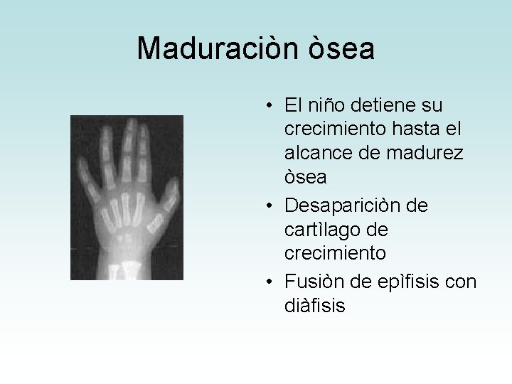 Maduraciòn òsea • El niño detiene su crecimiento hasta el alcance de madurez òsea Maduraciòn òsea • El niño detiene su crecimiento hasta el alcance de madurez òsea