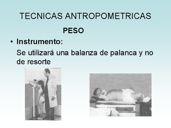 TECNICAS ANTROPOMETRICAS PESO • Instrumento: Se utilizará una balanza de palanca y no de TECNICAS ANTROPOMETRICAS PESO • Instrumento: Se utilizará una balanza de palanca y no de