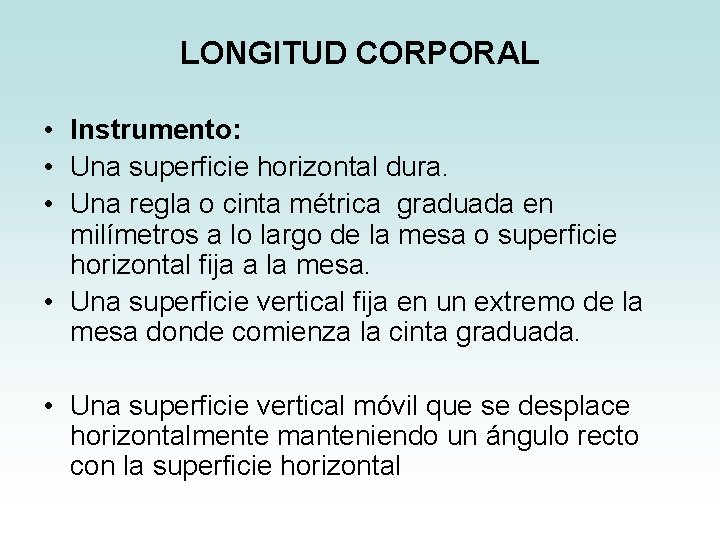LONGITUD CORPORAL • Instrumento: • Una superficie horizontal dura. • Una regla o cinta LONGITUD CORPORAL • Instrumento: • Una superficie horizontal dura. • Una regla o cinta