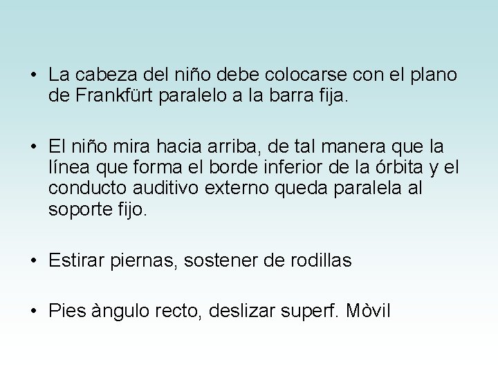 • La cabeza del niño debe colocarse con el plano de Frankfürt paralelo • La cabeza del niño debe colocarse con el plano de Frankfürt paralelo