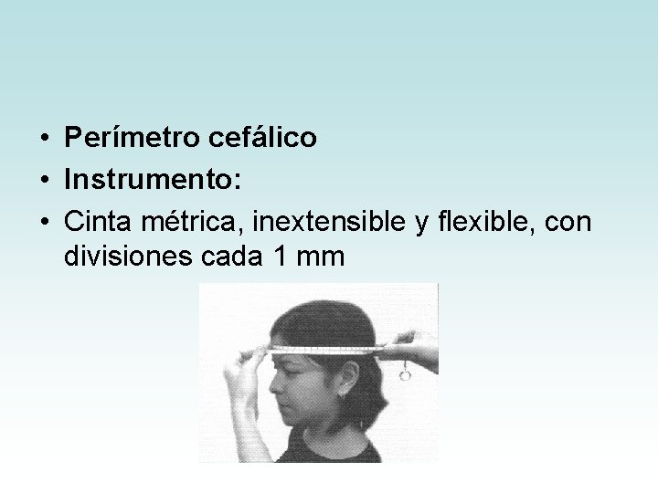 • Perímetro cefálico • Instrumento: • Cinta métrica, inextensible y flexible, con divisiones • Perímetro cefálico • Instrumento: • Cinta métrica, inextensible y flexible, con divisiones
