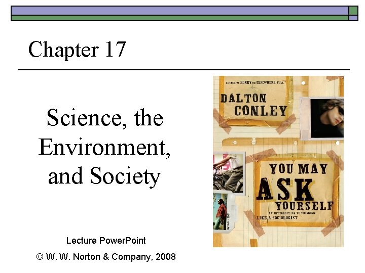 Chapter 17 Science, the Environment, and Society Lecture Power. Point © W. W. Norton Chapter 17 Science, the Environment, and Society Lecture Power. Point © W. W. Norton