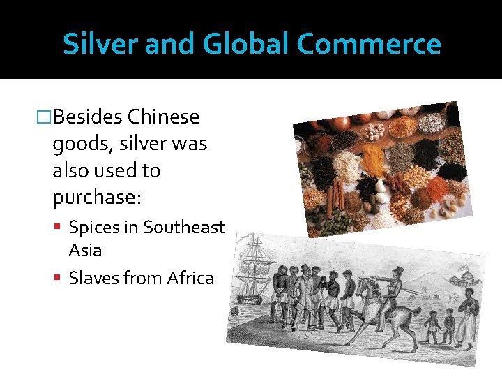 Silver and Global Commerce �Besides Chinese goods, silver was also used to purchase: Spices