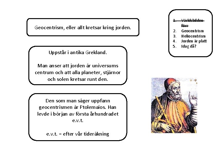 1. Geocentrism, eller allt kretsar kring jorden. Uppstår i antika Grekland. Man anser att