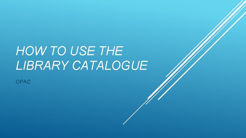 HOW TO USE THE LIBRARY CATALOGUE OPAC 