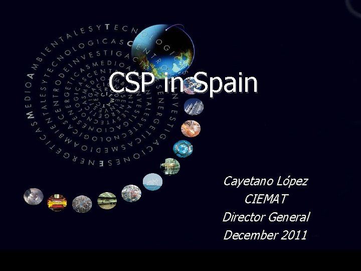 CSP in Spain Cayetano López CIEMAT Director General December 2011 