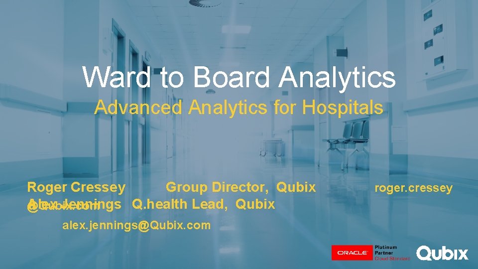 Ward to Board Analytics Advanced Analytics for Hospitals Roger Cressey Group Director, Qubix Alex