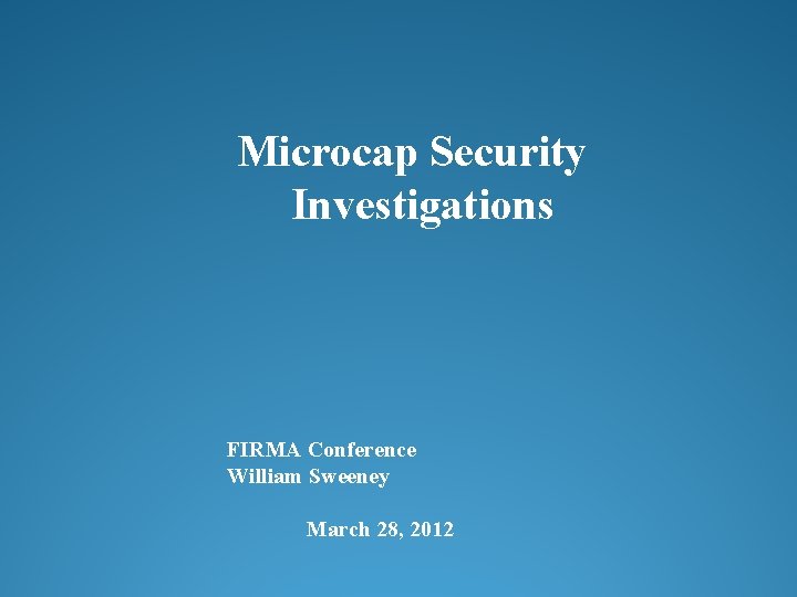Microcap Security Investigations FIRMA Conference William Sweeney March 28, 2012 