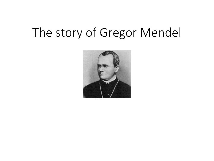 The story of Gregor Mendel 1822 -1884 