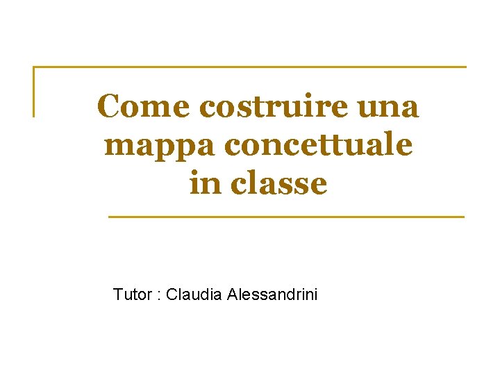 Come costruire una mappa concettuale in classe Tutor : Claudia Alessandrini 