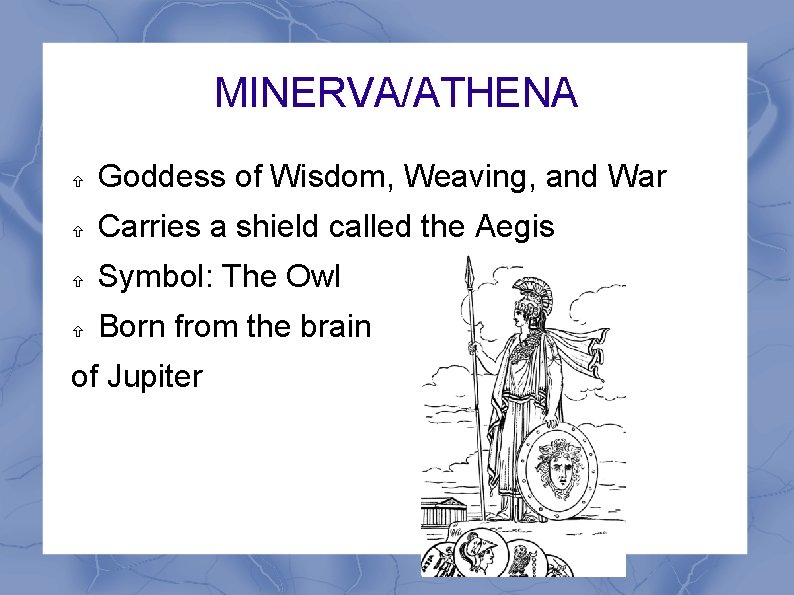 MINERVA/ATHENA Goddess of Wisdom, Weaving, and War Carries a shield called the Aegis Symbol: