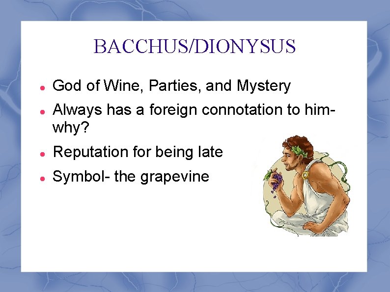 BACCHUS/DIONYSUS God of Wine, Parties, and Mystery Always has a foreign connotation to himwhy?