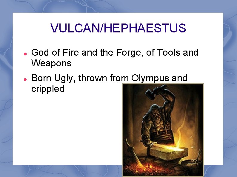 VULCAN/HEPHAESTUS God of Fire and the Forge, of Tools and Weapons Born Ugly, thrown