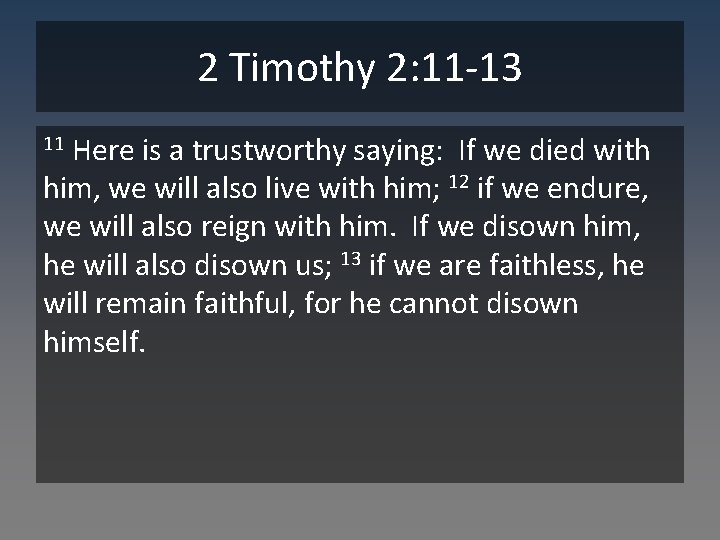 2 Timothy 2: 11 -13 Here is a trustworthy saying: If we died with