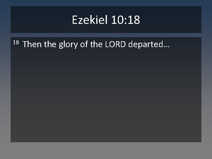 Ezekiel 10: 18 18 Then the glory of the LORD departed… 