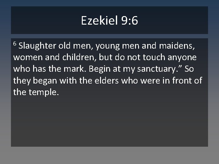 Ezekiel 9: 6 Slaughter old men, young men and maidens, women and children, but