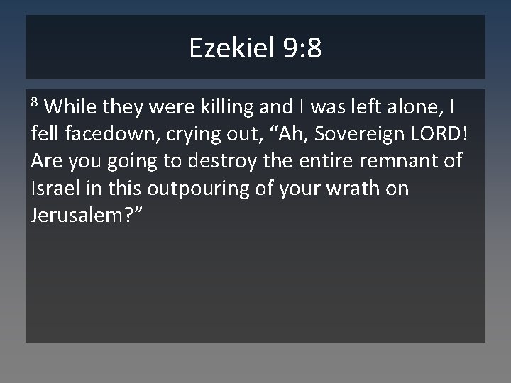 Ezekiel 9: 8 While they were killing and I was left alone, I fell