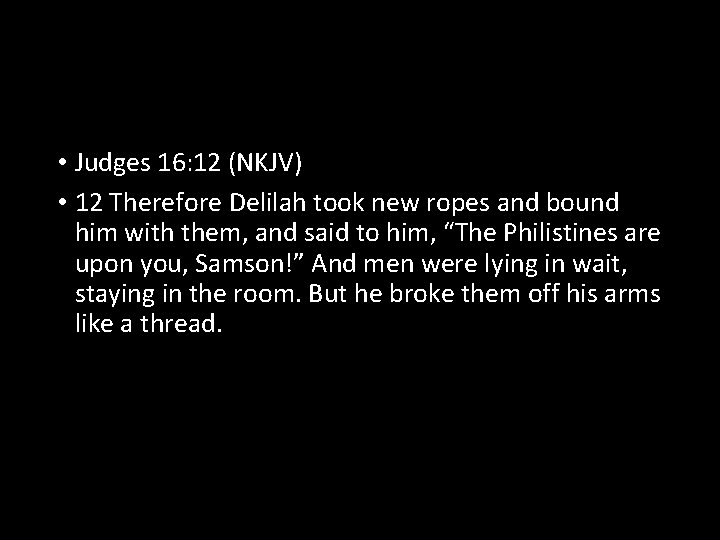  • Judges 16: 12 (NKJV) • 12 Therefore Delilah took new ropes and