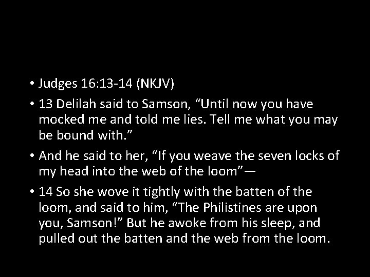  • Judges 16: 13 -14 (NKJV) • 13 Delilah said to Samson, “Until