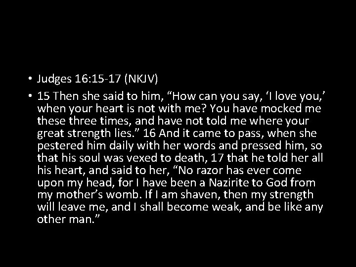  • Judges 16: 15 -17 (NKJV) • 15 Then she said to him,